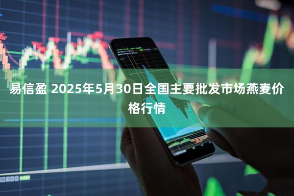 易信盈 2025年5月30日全国主要批发市场燕麦价格行情