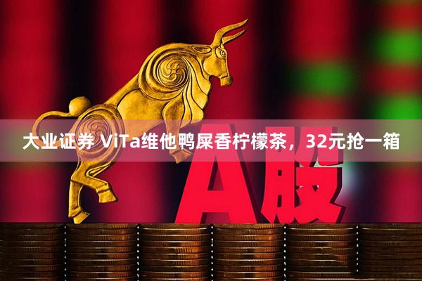 大业证券 ViTa维他鸭屎香柠檬茶，32元抢一箱